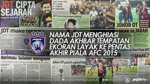 Itu adalah syarat utama bagi sebuah pasukan dari malaysia untuk melayakkan diri dalam saingan peringkat asia. Johor Southern Tigers Nama Jdt Menghiasi Dada Akhbar Tempatan Ekoran Layak Ke Pentas Akhir Piala Afc 2015 Hari Ini Nama Johor Darul Ta Zim Menjadi Tajuk Utama Di Hampir Semua Akhbar Tempatan