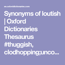 Synonyms Of Loutish Oxford Dictionaries Thesaurus Thuggish Clodhopping Uncouth Oxford Dictionaries Thesaurus Synonym