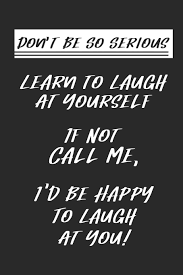Don T Be So Serious Learn To Laugh At Yourself If Not Call Me I D Be Happy To Laugh At You Blank Notebook Journal Lined 6x9 Gift Amazon Com Br