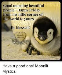 Check spelling or type a new query. Good Morning Beautiful People Happy Friday From My Little Corner Of On The World To Yours Be Blessed Have A Good One Moonlit Mystics Beautiful Meme On Me Me