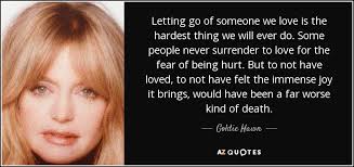 Hardest thing quotations to inspire your inner self: Goldie Hawn Quote Letting Go Of Someone We Love Is The Hardest Thing