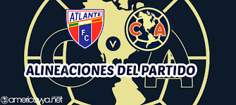 Listas las alineaciones para el Atlante vs América – Apertura 2026