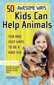 Animals play an important role in many people's lives. Amazon Com 50 Awesome Ways Kids Can Help Animals Fun And Easy Ways To Be A Kind Kid 9780446698283 Newkirk Ingrid Books