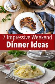 7 Impressive Weekend Dinner Ideas Weekend Dinner Dinner Recipes Easy Quick Dinner