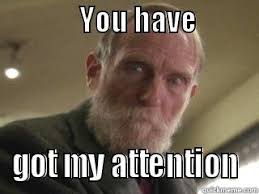 You Have Got My Attention Quickmeme