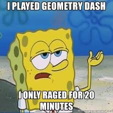Geometry dash rtx comments · posted in geometry dash rtx comments. I Played Geometry Dash I Only Raged For 20 Minutes Spongebobtoestub Meme Generator