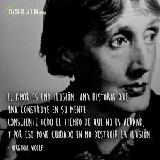Frases De Virginia Woolf El Amor Es Una Ilusion Una Historia Que Una Construye En Su Mente Consciente Todo El Tiempo De Que No E