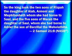 2 Samuel 21:8 But the king took the two sons of Rizpah the daughter of  Aiah, whom she bore to Saul, Armoni and Mephibosheth; and the five sons of  Michal the daughter