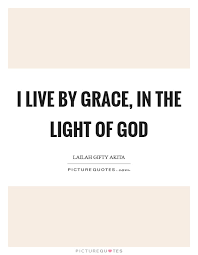 I Live By Grace In The Light Of God Picture Quotes