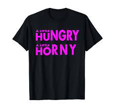 Amazon.com: A Little Hungry A Little Horny Funny Sexy Foodie T-Shirt :  Clothing, Shoes & Jewelry
