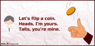 Lets flip a coin quotes. Let S Flip A Coin Heads I M Yours Tails You Re Mine Daily Inspirational Love Quotes At Dailylovequotes Co Uk