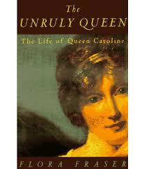 The UNRULY QUEEN : the Life of Queen Caroline by Flora Fraser