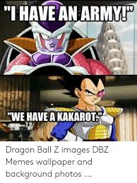 Check spelling or type a new query. I Have An Army We Have A Kakarot Dragon Ball Z Images Dbz Memes Wallpaper And Background Photos Meme On Me Me