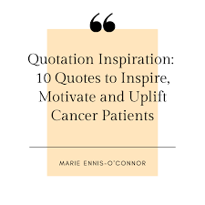 Our heart goes out to all of them and we wish them all a speedy recovery. Quotation Inspiration 10 Quotes To Inspire Motivate And Uplift Cancer Patients Patient Empowerment Network