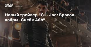 Генри голдинг, эндрю кодзи, урсула корберо и др. Novyj Trejler G I Joe Brosok Kobry Snejk Ajz Beltion