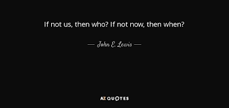 If Not Us Then Who If Not Now Then When Quotes Favorite Quotes Lewis