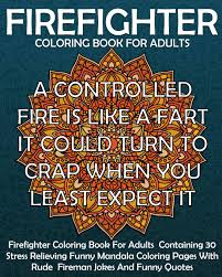 These gorgeous adult colouring page printables from wink design are brilliant for lifting your mood and spirits. Firefighter Coloring Book For Adults Firefighter Coloring Book For Adults Containing 30 Stress Relieving Funny Mandala Coloring Pages With Rude Fireman Jokes And Funny Quotes Pigeon Coloring Books 9781725141520 Books Amazon Ca