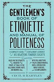 The Gentlemen S Book Of Etiquette And Manual Of Politeness Being A Complete Guide For A Gentleman S Conduct In All His Relations Towards Society From The Gentleman Etiquette Etiquette And Manners
