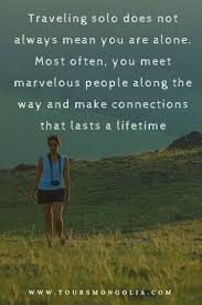 Traveling Solo Does Not Always Mean You Are Alone Most Often You Meet Marvelous People Along The Way And Make Connections That Lasts A Travel Quotes Traveling Alone Quotes Solo Travel