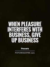 When Pleasure Interferes With Business Give Up Business Business Stevejobs Development Energy Growth Inspirational Qu Business Quotes Quotes Business