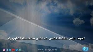 موقع إخباري شامل تتابعون فيه مستجدات الأحداث العربية والعالمية على مدار الساعة، وتغطية مستمرة لأخبار السياسة والرياضة والاقتصاد والعلوم والفن والتكنولوجيا. Ø¨ÙˆØ§Ø¨Ø© Ø§Ù„ÙØ¬Ø± Ø§Ù„Ø£Ø±ØµØ§Ø¯ ØªØ¹Ù„Ù† Ø­Ø§Ù„Ø© Ø§Ù„Ø·Ù‚Ø³ ØºØ¯Ø§ Ø§Ù„Ø«Ù„Ø§Ø«Ø§Ø¡ 12 12 2017 ÙÙŠ Ù…Ø­Ø§ÙØ¸Ø© Ø§Ù„Ù‚Ù„ÙŠÙˆØ¨ÙŠØ©
