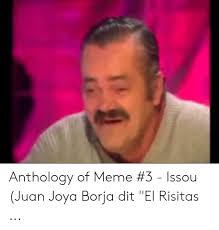 Situación complicad la que atraviesa juan joya (64 años), conocido popularmente por el sobrenombre de 'el risitas'. Anthology Of Meme 3 Issou Juan Joya Borja Dit El Risitas Meme On Me Me
