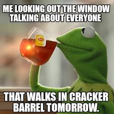 Is an american chain of restaurant and gift stores with a southern country theme. Funny Me Looking Out The Window Talking About Everyone That Walks In Cracker Barrel T Meme Generator At Memecreator Org Meme Creator
