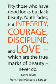 Pity Those Who Have Good Looks But Lack Beauty Youth Fades But Integrity Courage Discipline And Love Which With Images Integrity Quotes Inspirational Quotes Quotes