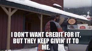 YARN | I don't want credit for it, but they keep givin' it ...