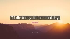 Nearly 2 billion holiday cards are sent every year. Lil Wayne Quote If I Die Today It D Be A Holiday