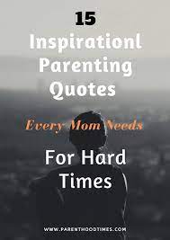 Everything you don't want to happen will happen, and you might find yourself begging for privacy and alone time. 15 Most Inspirational Parenting Quotes For Hard Times