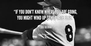If You Don T Know Where You Are Going You Might Wind Up Someplace Else Yogi Berra At Lifehack Qu Yogi Berra Baseball Inspirational Quotes Yogi Berra Quotes