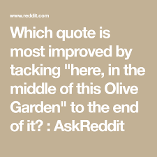 Which Quote Is Most Improved By Tacking Here In The Middle Of This Olive Garden To The End Of It Askreddit Olive Gardens Quotes Tack