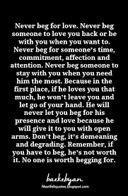 What you are thankful for, this could even mean thanking them for just being them! Never Beg Someone To Love Or Be With You Heartfelt Love And Life Quotes