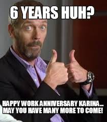 At memesmonkey.com find thousands of memes categorized into thousands of categories. Meme Creator Funny 6 Years Huh Happy Work Anniversary Karina May You Have Many More To Come Meme Generator At Memecreator Org