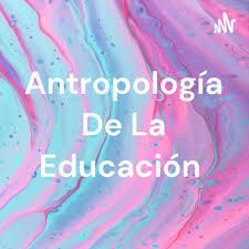 Antropología De La Educación • A podcast