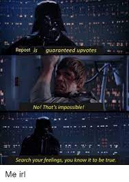 Repost Is Guaranteed Upvotes No That S Impossible Search Your Feelings You Know It To Be True True Meme On Me Me