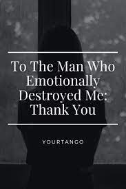 Toxic people spread their toxin to you and then you, in turn, become a wasteland like they are. —body focus. To The Man Who Emotionally Destroyed Me Thank You Heartfelt Quotes Man Destroyed