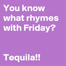 Are the origins of these two words completely different causing. You Know What Rhymes With Friday Tequila Post By Chrysti On Boldomatic