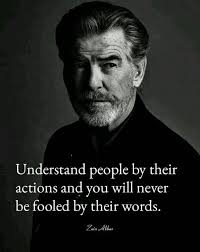 Understand people by their actions and you'll never be fooled by their  words.