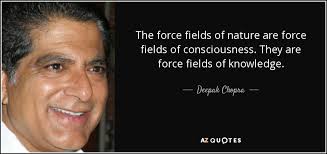 Deepak Chopra quote: The force fields of nature are force fields of  consciousness...