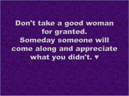  Coolest Quotes Don T Take A Good Woman For Granted Good Woman Quotes Woman Quotes Granted Quotes