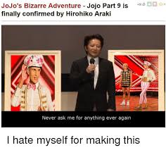 The series is known due to its art and its plotline, notable for supernatural and seemingly bizarre events. Jojo S Bizarre Adventure Jojo Part 9 Is Finally Confirmed By Hirohiko Araki 36 4 Never Ask Me For Anything Ever Again Jojo S Bizarre Adventure Meme On Me Me