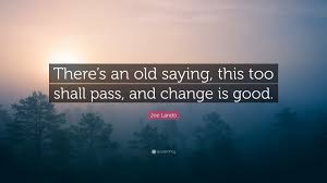 When you walk through fire you shall not be burned, and the flame shall not consume you. Joe Lando Quote There S An Old Saying This Too Shall Pass And Change Is Good