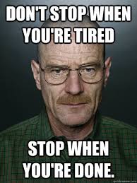 Don T Stop When You Re Tired Stop When You Re Done Advice Walter White Quickmeme