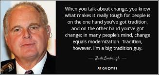 Rush Limbaugh quote: When you talk about change, you know what makes it...