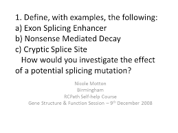 1 Define With Examples The Following A Exon Splicing Enhancer B Nonsense Mediated Decay C Cryptic Splice Site How Would You Investigate The Effect Ppt Video Online Download