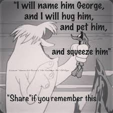 I Will Love Him Squeeze Him Call Him George Childhood Memories My Childhood Memories Old Cartoons