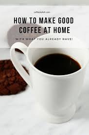 How To Make Good Coffee At Home With What You Already Have Easy Coffee Recipes Best Coffee Coffee Hacks Recipes
