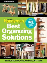 Tweak the way you tidy up and put an end to the mess once and for all. The Family Handyman S Best Organizing Solutions Cut Clutter Store More And Gain Acres Of Closet Space Editors Of The Family Handyman 9781606521700 Amazon Com Books